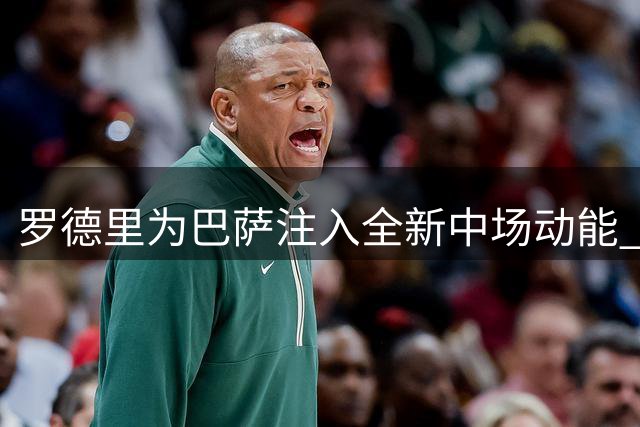 罗德里为巴萨注入全新中场动能 三大特质激活全队潜能